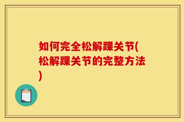 如何完全松解踝关节(松解踝关节的完整方法)
