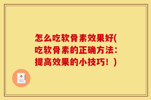 怎么吃软骨素效果好(吃软骨素的正确方法：提高效果的小技巧！)