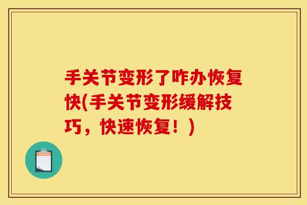手关节变形了咋办恢复快(手关节变形缓解技巧，快速恢复！)