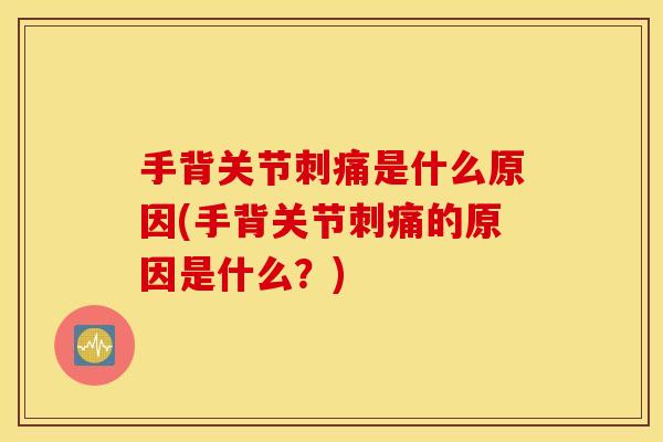 手背关节刺痛是什么原因(手背关节刺痛的原因是什么？)