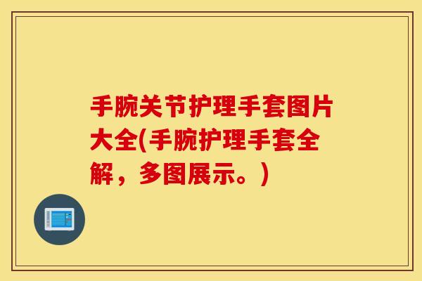 手腕关节护理手套图片大全(手腕护理手套全解，多图展示。)
