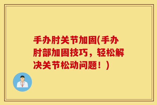 手办肘关节加固(手办肘部加固技巧，轻松解决关节松动问题！)