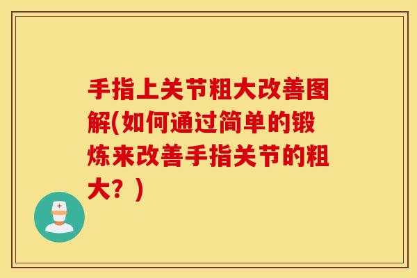 手指上关节粗大改善图解(如何通过简单的锻炼来改善手指关节的粗大？)