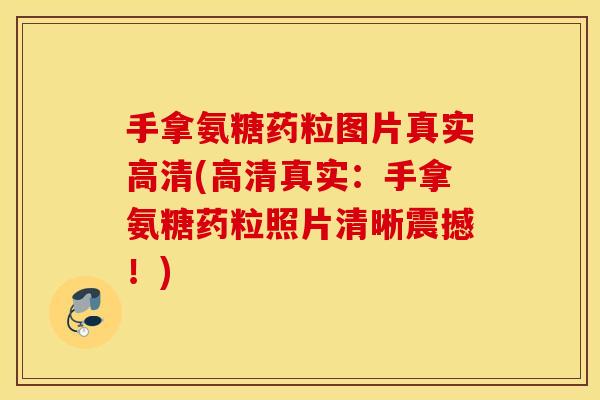 手拿氨糖药粒图片真实高清(高清真实：手拿氨糖药粒照片清晰震撼！)