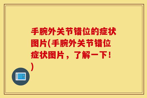 手腕外关节错位的症状图片(手腕外关节错位症状图片，了解一下！)