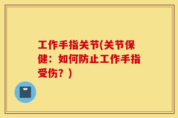 工作手指关节(关节保健：如何防止工作手指受伤？)