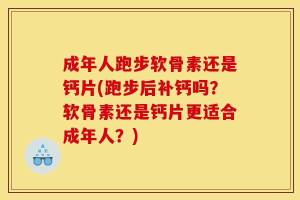 成年人跑步软骨素还是钙片(跑步后补钙吗?软骨素还是钙片更适合成年人?) 成年人跑步软骨素还是钙片(跑步后补钙吗?软骨素还是钙片更适合成年人?)