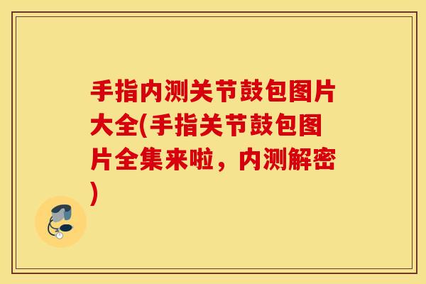 手指内测关节鼓包图片大全(手指关节鼓包图片全集来啦，内测解密)