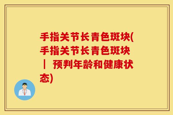 手指关节长青色斑块(手指关节长青色斑块 ｜ 预判年龄和健康状态)