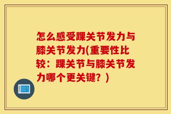怎么感受踝关节发力与膝关节发力(重要性比较：踝关节与膝关节发力哪个更关键？)