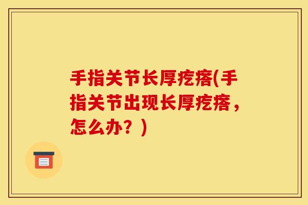 手指关节长厚疙瘩(手指关节出现长厚疙瘩，怎么办？)