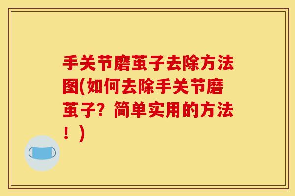 手关节磨茧子去除方法图(如何去除手关节磨茧子？简单实用的方法！)