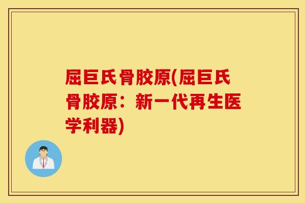 屈巨氏骨胶原(屈巨氏骨胶原：新一代再生医学利器)
