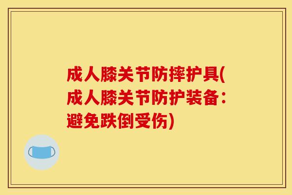 成人膝关节防摔护具(成人膝关节防护装备：避免跌倒受伤)