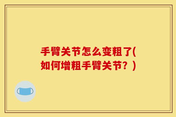 手臂关节怎么变粗了(如何增粗手臂关节？)