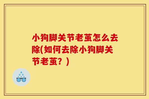 小狗脚关节老茧怎么去除(如何去除小狗脚关节老茧？)
