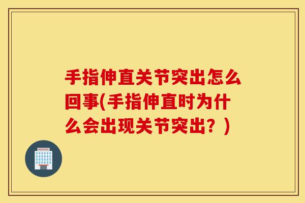 手指伸直关节突出怎么回事(手指伸直时为什么会出现关节突出？)