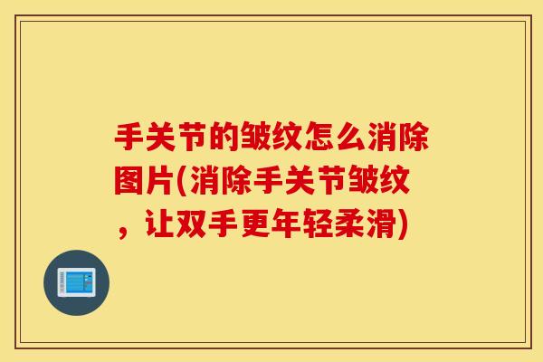 手关节的皱纹怎么消除图片(消除手关节皱纹，让双手更年轻柔滑)