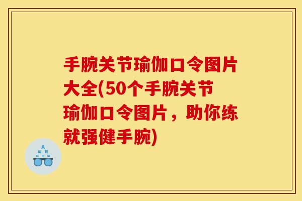手腕关节瑜伽口令图片大全(50个手腕关节瑜伽口令图片，助你练就强健手腕)