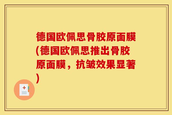 德国欧佩思骨胶原面膜(德国欧佩思推出骨胶原面膜，抗皱效果显著)