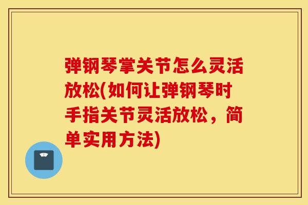 弹钢琴掌关节怎么灵活放松(如何让弹钢琴时手指关节灵活放松，简单实用方法)
