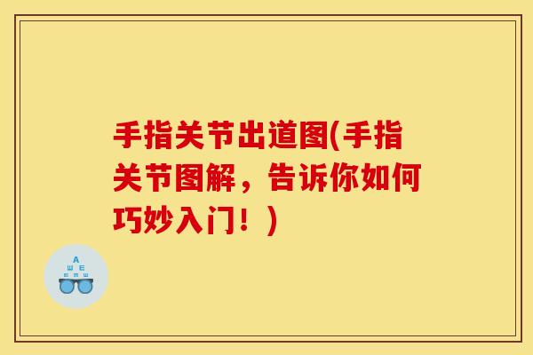 手指关节出道图(手指关节图解，告诉你如何巧妙入门！)