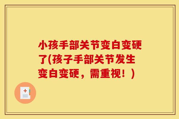 小孩手部关节变白变硬了(孩子手部关节发生变白变硬，需重视！)