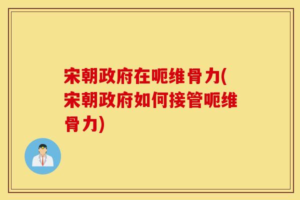 宋朝政府在呃维骨力(宋朝政府如何接管呃维骨力)