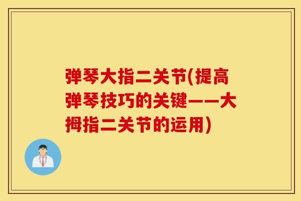 弹琴大指二关节(提高弹琴技巧的关键——大拇指二关节的运用) 弹琴大指二关节(提高弹琴技巧的关键——大拇指二关节的运用)