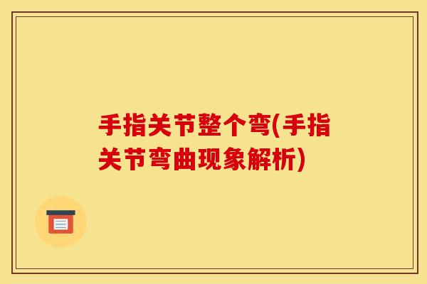 手指关节整个弯(手指关节弯曲现象解析)