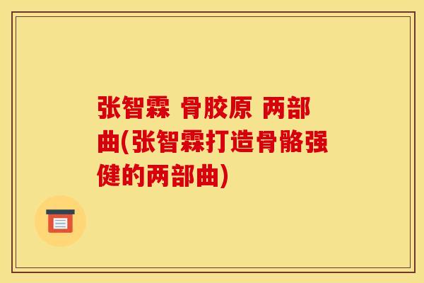 张智霖 骨胶原 两部曲(张智霖打造骨骼强健的两部曲)