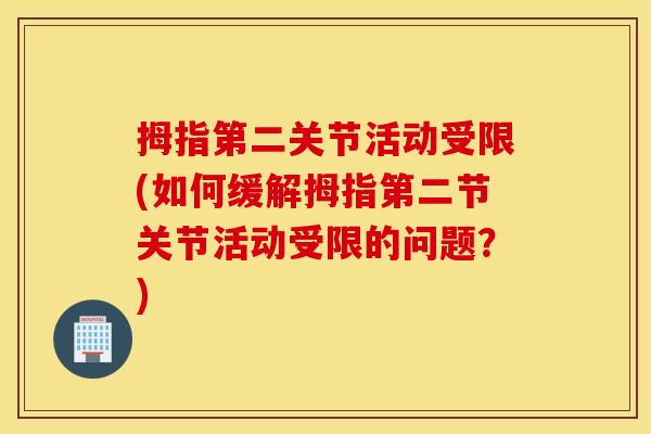 拇指第二关节活动受限(如何缓解拇指第二节关节活动受限的问题?) 拇指第二关节活动受限(如何缓解拇指第二节关节活动受限的问题?)