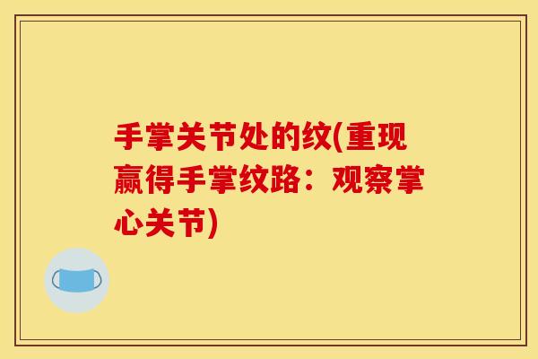 手掌关节处的纹(重现赢得手掌纹路：观察掌心关节)