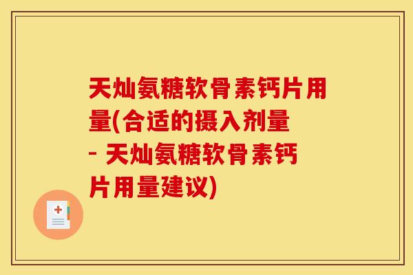 天灿氨糖软骨素钙片用量(合适的摄入剂量 - 天灿氨糖软骨素钙片用量建议)