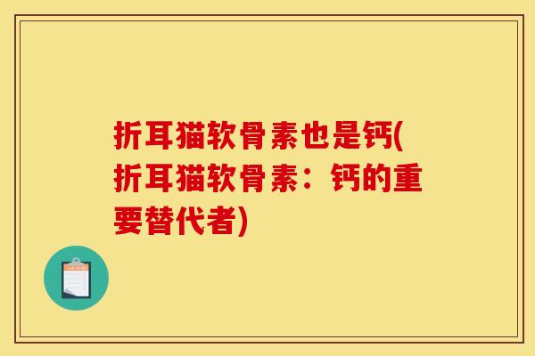 折耳猫软骨素也是钙(折耳猫软骨素：钙的重要替代者)