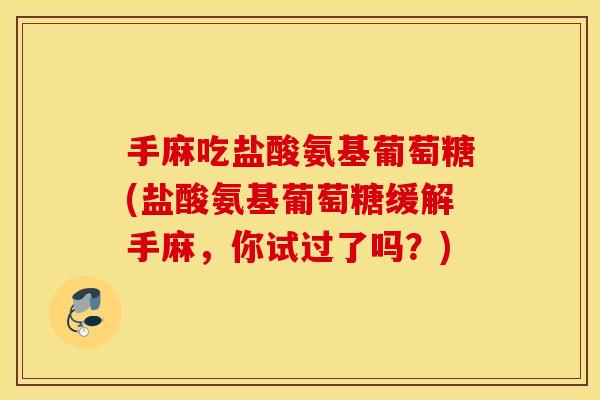 手麻吃盐酸氨基葡萄糖(盐酸氨基葡萄糖缓解手麻,你试过了吗?) 手麻吃盐酸氨基葡萄糖(盐酸氨基葡萄糖缓解手麻,你试过了吗?)