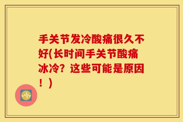 手关节发冷酸痛很久不好(长时间手关节酸痛冰冷？这些可能是原因！)