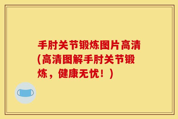 手肘关节锻炼图片高清(高清图解手肘关节锻炼，健康无忧！)