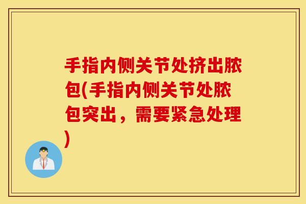 手指内侧关节处挤出脓包(手指内侧关节处脓包突出，需要紧急处理)