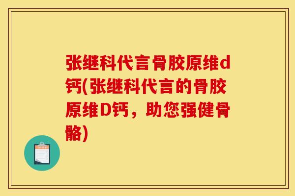 张继科代言骨胶原维d钙(张继科代言的骨胶原维D钙,助您强健骨骼) 张继科代言骨胶原维d钙(张继科代言的骨胶原维D钙,助您强健骨骼)