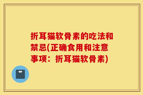 折耳猫软骨素的吃法和禁忌(正确食用和注意事项：折耳猫软骨素)