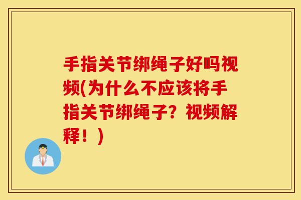 手指关节绑绳子好吗视频(为什么不应该将手指关节绑绳子？视频解释！)