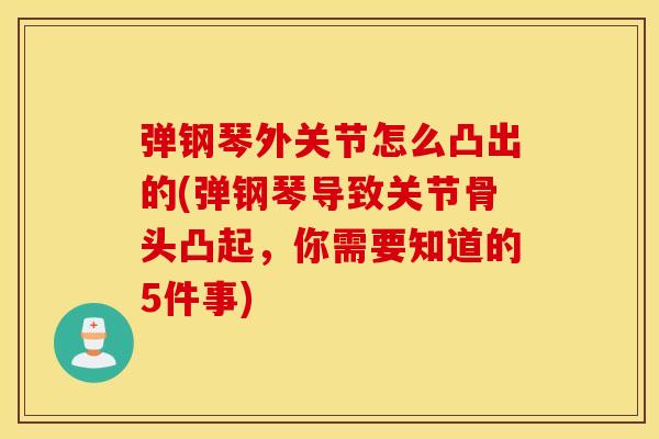 弹钢琴外关节怎么凸出的(弹钢琴导致关节骨头凸起，你需要知道的5件事)