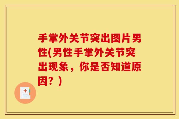 手掌外关节突出图片男性(男性手掌外关节突出现象,你是否知道原因?) 手掌外关节突出图片男性(男性手掌外关节突出现象,你是否知道原因?)