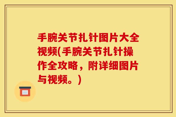 手腕关节扎针图片大全视频(手腕关节扎针操作全攻略，附详细图片与视频。)