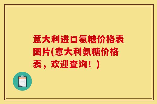 意大利进口氨糖价格表图片(意大利氨糖价格表，欢迎查询！)