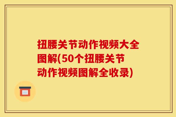 扭腰关节动作视频大全图解(50个扭腰关节动作视频图解全收录)