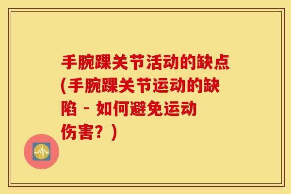 手腕踝关节活动的缺点(手腕踝关节运动的缺陷 - 如何避免运动伤害？)