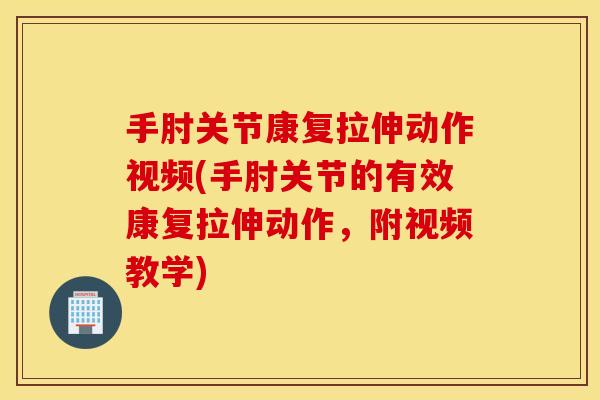 手肘关节康复拉伸动作视频(手肘关节的有效康复拉伸动作，附视频教学)