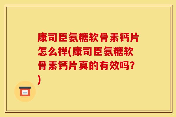 康司臣氨糖软骨素钙片怎么样(康司臣氨糖软骨素钙片真的有效吗？)